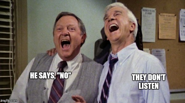HE SAYS, "NO" THEY DON'T LISTEN | made w/ Imgflip meme maker