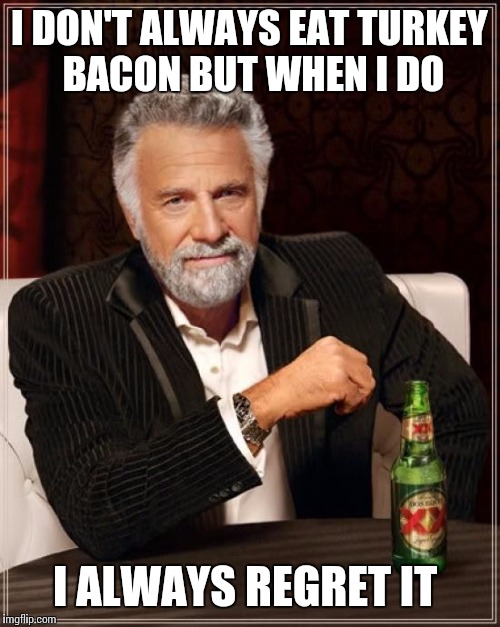The Most Interesting Man In The World Meme | I DON'T ALWAYS EAT TURKEY BACON BUT WHEN I DO; I ALWAYS REGRET IT | image tagged in memes,the most interesting man in the world | made w/ Imgflip meme maker