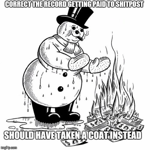 CORRECT THE RECORD GETTING PAID TO SHITPOST; SHOULD HAVE TAKEN A COAT INSTEAD | made w/ Imgflip meme maker