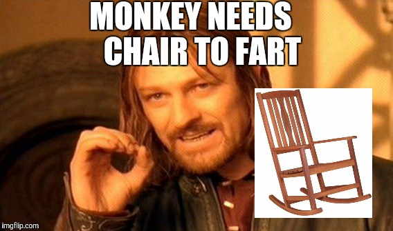 One Does Not Simply | MONKEY NEEDS; CHAIR TO FART | image tagged in memes,one does not simply | made w/ Imgflip meme maker