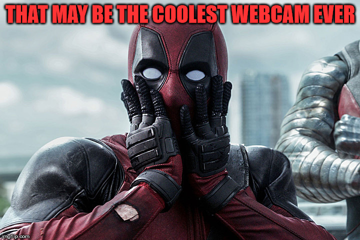 Deadpool - Gasp | THAT MAY BE THE COOLEST WEBCAM EVER | image tagged in deadpool - gasp | made w/ Imgflip meme maker