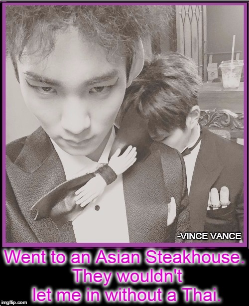 Went to an Asian Steakhouse. They wouldn't let me in without a Thai. | image tagged in formal wear,fancy restaurants,vince vance,weird ties,thai | made w/ Imgflip meme maker