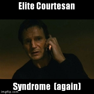 Liam Neeson Taken Meme | Elite Courtesan; Syndrome  (again) | image tagged in memes,liam neeson taken | made w/ Imgflip meme maker