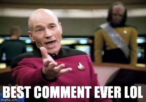 Picard Wtf Meme | BEST COMMENT EVER LOL | image tagged in memes,picard wtf | made w/ Imgflip meme maker