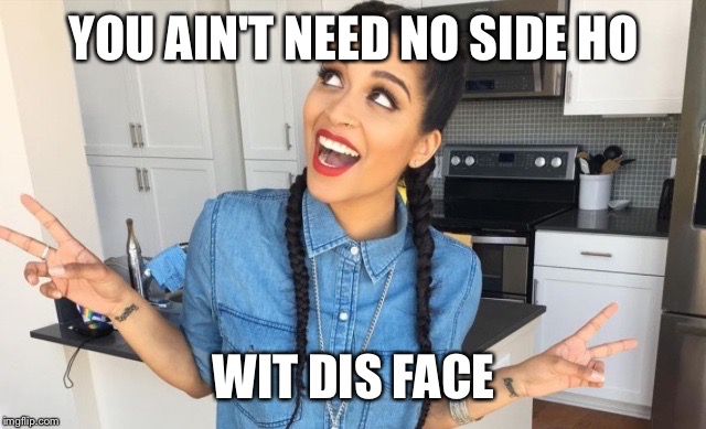 YOU AIN'T NEED NO SIDE HO; WIT DIS FACE | image tagged in sexy,iisuperwomanii | made w/ Imgflip meme maker