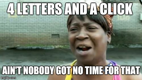 Ain't Nobody Got Time For That Meme | 4 LETTERS AND A CLICK AIN'T NOBODY GOT NO TIME FOR THAT | image tagged in memes,aint nobody got time for that | made w/ Imgflip meme maker