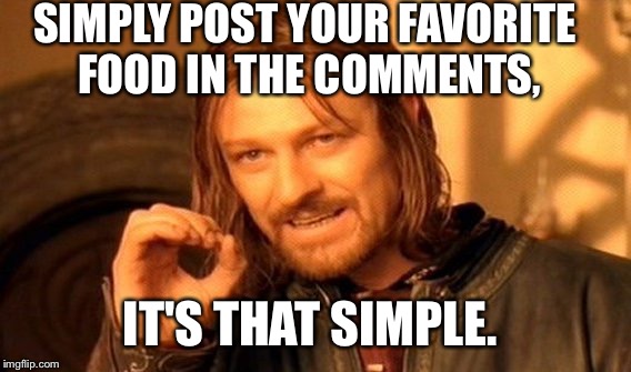 Boromir wants you to post a picture of your favorite food in the comments.  | SIMPLY POST YOUR FAVORITE FOOD IN THE COMMENTS, IT'S THAT SIMPLE. | image tagged in memes,one does not simply,leongambetta,favorite food,user interactive meme,dank | made w/ Imgflip meme maker