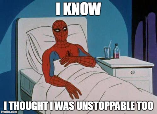 Spiderman Hospital | I KNOW; I THOUGHT I WAS UNSTOPPABLE TOO | image tagged in memes,spiderman hospital,spiderman | made w/ Imgflip meme maker