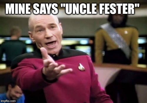 Picard Wtf Meme | MINE SAYS "UNCLE FESTER" | image tagged in memes,picard wtf | made w/ Imgflip meme maker