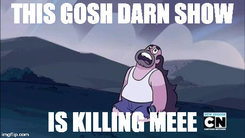 Steven Universe Is Killing me! | THIS GOSH DARN SHOW; IS KILLING MEEE | image tagged in steven universe is killing me | made w/ Imgflip meme maker