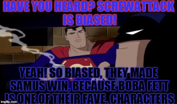 HAVE YOU HEARD? SCREWATTACK IS BIASED! YEAH! SO BIASED, THEY MADE SAMUS WIN, BECAUSE BOBA FETT IS ONE OF THEIR FAVE. CHARACTERS | image tagged in memes,death battle,batman superman coffee break | made w/ Imgflip meme maker