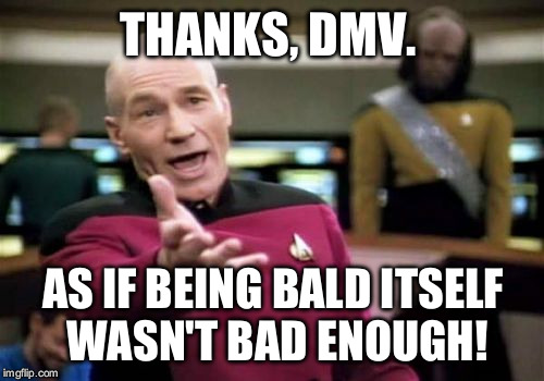 Picard Wtf Meme | THANKS, DMV. AS IF BEING BALD ITSELF WASN'T BAD ENOUGH! | image tagged in memes,picard wtf | made w/ Imgflip meme maker