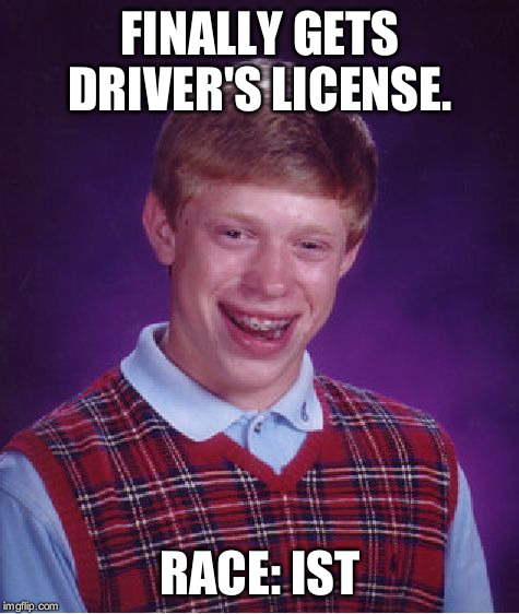 Welcome to 2016! | FINALLY GETS DRIVER'S LICENSE. RACE: IST | image tagged in memes,bad luck brian | made w/ Imgflip meme maker