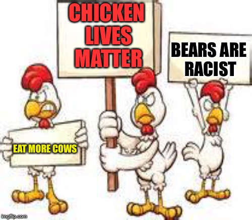 CHICKEN LIVES MATTER EAT MORE COWS BEARS ARE RACIST | made w/ Imgflip meme maker