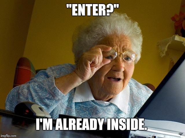 Yeah, technology has become too advanced  | "ENTER?"; I'M ALREADY INSIDE. | image tagged in memes,grandma finds the internet | made w/ Imgflip meme maker