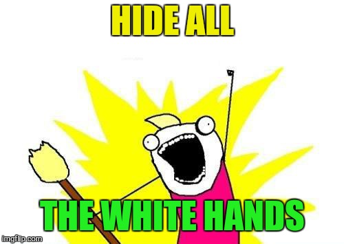 X All The Y Meme | HIDE ALL THE WHITE HANDS | image tagged in memes,x all the y | made w/ Imgflip meme maker