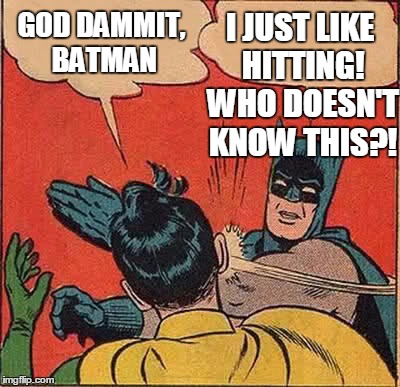Batman Slapping Robin | I JUST LIKE HITTING! WHO DOESN'T KNOW THIS?! GOD DAMMIT, BATMAN | image tagged in memes,batman slapping robin | made w/ Imgflip meme maker