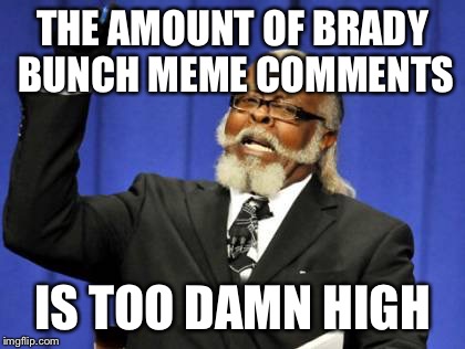 Here's the story.... Of a mom named Brady...  | THE AMOUNT OF BRADY BUNCH MEME COMMENTS; IS TOO DAMN HIGH | image tagged in memes,too damn high | made w/ Imgflip meme maker