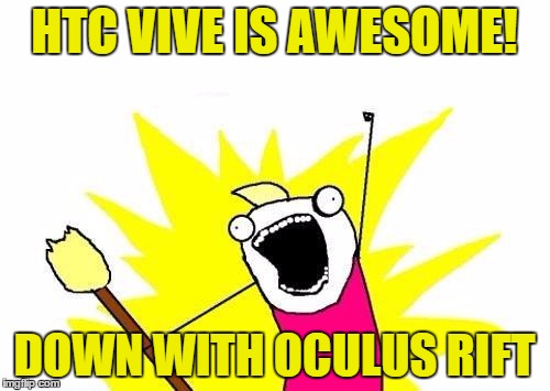 X All The Y Meme | HTC VIVE IS AWESOME! DOWN WITH OCULUS RIFT | image tagged in memes,x all the y | made w/ Imgflip meme maker