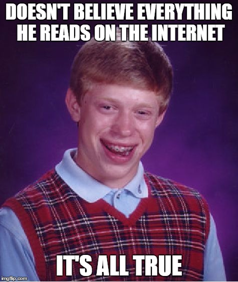 Bad Luck Brian Meme | DOESN'T BELIEVE EVERYTHING HE READS ON THE INTERNET; IT'S ALL TRUE | image tagged in memes,bad luck brian | made w/ Imgflip meme maker
