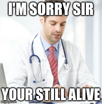 I'M SORRY SIR; YOUR STILL ALIVE | image tagged in memes | made w/ Imgflip meme maker