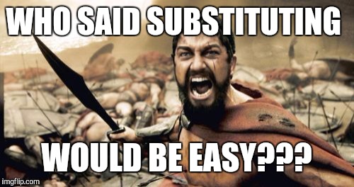 Sparta Leonidas Meme | WHO SAID SUBSTITUTING; WOULD BE EASY??? | image tagged in memes,sparta leonidas | made w/ Imgflip meme maker