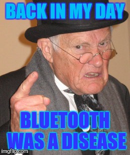 Back In My Day | BACK IN MY DAY; BLUETOOTH WAS A DISEASE | image tagged in memes,back in my day | made w/ Imgflip meme maker