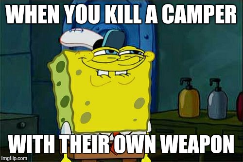Don't You Squidward | WHEN YOU KILL A CAMPER; WITH THEIR OWN WEAPON | image tagged in memes,dont you squidward | made w/ Imgflip meme maker