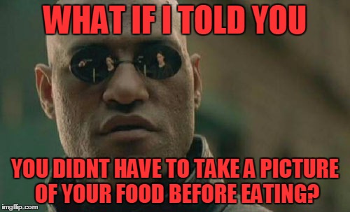 Matrix Morpheus Meme | WHAT IF I TOLD YOU; YOU DIDNT HAVE TO TAKE A PICTURE OF YOUR FOOD BEFORE EATING? | image tagged in memes,matrix morpheus | made w/ Imgflip meme maker
