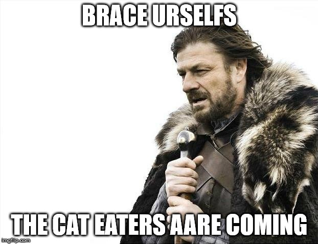 Brace Yourselves X is Coming Meme | BRACE URSELFS THE CAT EATERS AARE COMING | image tagged in memes,brace yourselves x is coming | made w/ Imgflip meme maker