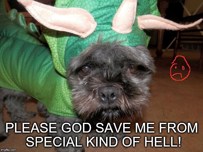 Sad | PLEASE GOD SAVE ME FROM SPECIAL KIND OF HELL! | image tagged in memes | made w/ Imgflip meme maker