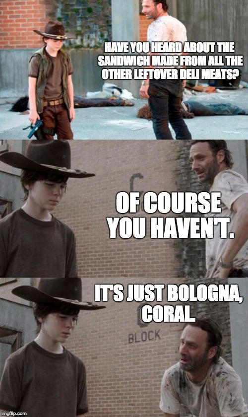 Rick and Carl 3 Meme | HAVE YOU HEARD ABOUT THE SANDWICH MADE FROM ALL THE OTHER LEFTOVER DELI MEATS? OF COURSE YOU HAVEN'T. IT'S JUST BOLOGNA, CORAL. | image tagged in memes,rick and carl 3 | made w/ Imgflip meme maker