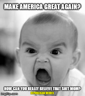 Pissed Off About Trump Baby | MAKE AMERICA GREAT AGAIN? HOW CAN YOU REALLY BELIEVE THAT SHIT MOM? REPUBLICAN MEMES | image tagged in memes,angry baby,president 2016,trump 2016,donald trump | made w/ Imgflip meme maker