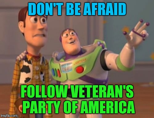 X, X Everywhere | DON'T BE AFRAID; FOLLOW VETERAN'S PARTY OF AMERICA | image tagged in memes,x x everywhere | made w/ Imgflip meme maker