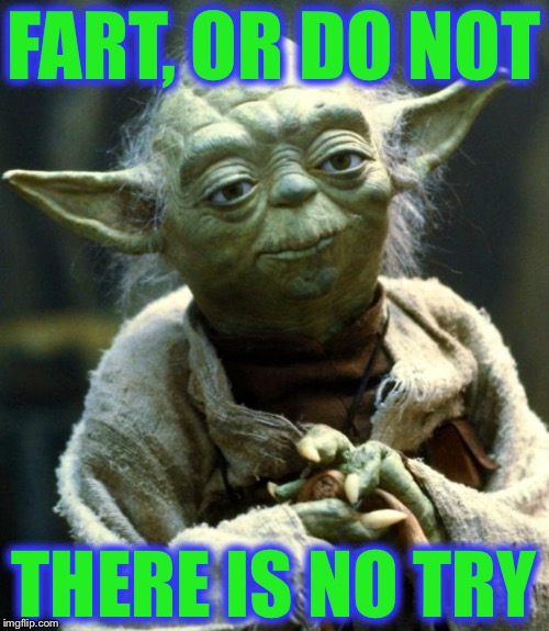 Star Wars Yoda | FART, OR DO NOT; THERE IS NO TRY | image tagged in memes,star wars yoda,fart,starwars,funny,yoda | made w/ Imgflip meme maker