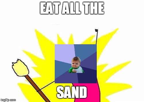 X All The Y Meme | EAT ALL THE SAND | image tagged in memes,x all the y | made w/ Imgflip meme maker