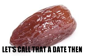 LET'S CALL THAT A DATE THEN | image tagged in call it a date | made w/ Imgflip meme maker