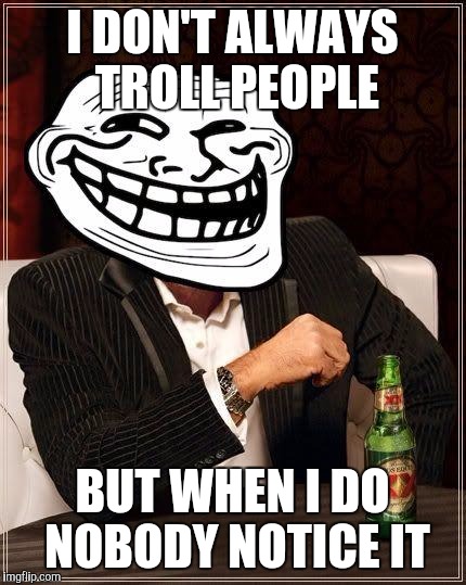 trollface interesting man | I DON'T ALWAYS TROLL PEOPLE; BUT WHEN I DO NOBODY NOTICE IT | image tagged in trollface interesting man | made w/ Imgflip meme maker