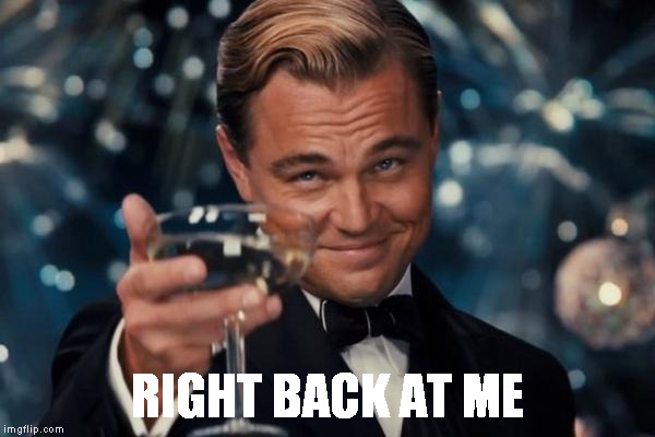 Leonardo Dicaprio Cheers Meme | RIGHT BACK AT ME | image tagged in memes,leonardo dicaprio cheers | made w/ Imgflip meme maker