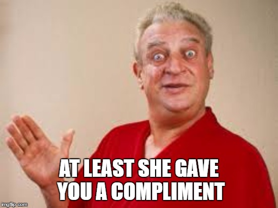 AT LEAST SHE GAVE YOU A COMPLIMENT | made w/ Imgflip meme maker