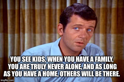 YOU SEE KIDS, WHEN YOU HAVE A FAMILY, YOU ARE TRULY NEVER ALONE, AND AS LONG AS YOU HAVE A HOME, OTHERS WILL BE THERE. | made w/ Imgflip meme maker