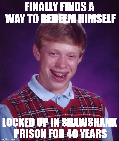 Bad Luck Brian Meme | FINALLY FINDS A WAY TO REDEEM HIMSELF; LOCKED UP IN SHAWSHANK PRISON FOR 40 YEARS | image tagged in memes,bad luck brian | made w/ Imgflip meme maker