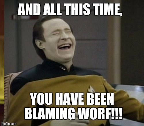 AND ALL THIS TIME, YOU HAVE BEEN BLAMING WORF!!! | made w/ Imgflip meme maker
