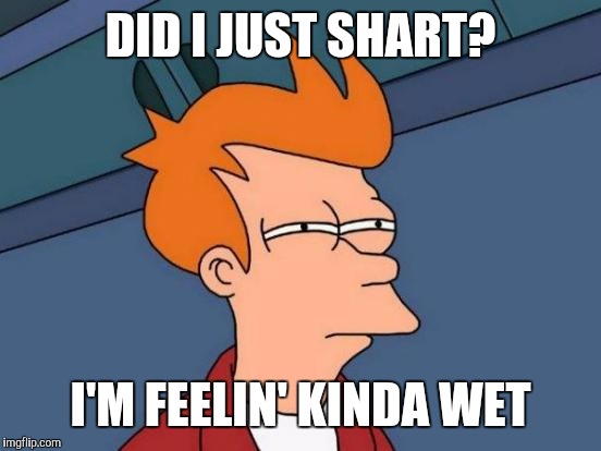 Futurama Fry | DID I JUST SHART? I'M FEELIN' KINDA WET | image tagged in memes,futurama fry | made w/ Imgflip meme maker