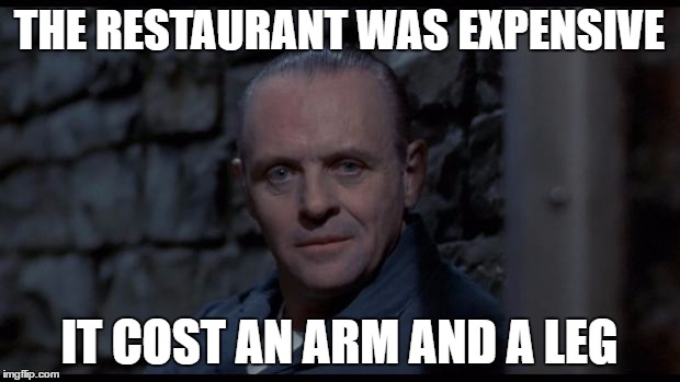 Including the Chianti... | THE RESTAURANT WAS EXPENSIVE; IT COST AN ARM AND A LEG | image tagged in hannibal lecter silence of the lambs,memes,movies,hannibal lecter,cannibal,cannibalism | made w/ Imgflip meme maker