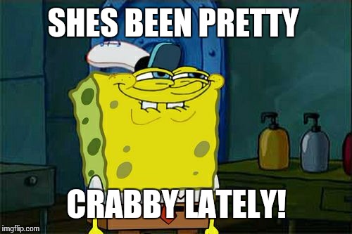 Don't You Squidward Meme | SHES BEEN PRETTY CRABBY LATELY! | image tagged in memes,dont you squidward | made w/ Imgflip meme maker