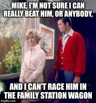 MIKE, I'M NOT SURE I CAN REALLY BEAT HIM, OR ANYBODY, AND I CAN'T RACE HIM IN THE FAMILY STATION WAGON | made w/ Imgflip meme maker