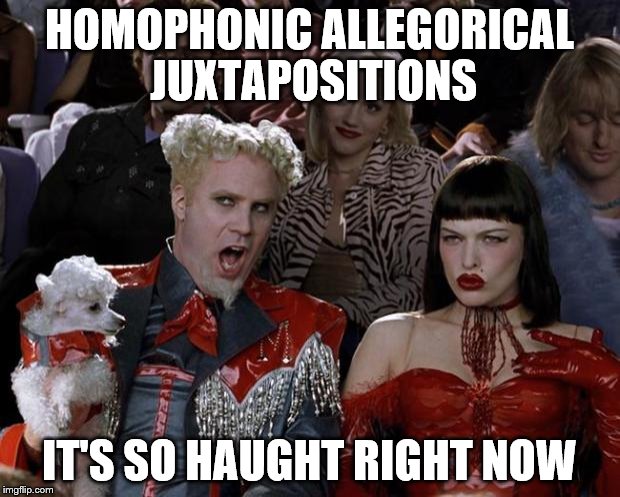 Mugatu So Hot Right Now | HOMOPHONIC ALLEGORICAL JUXTAPOSITIONS; IT'S SO HAUGHT RIGHT NOW | image tagged in memes,mugatu so hot right now | made w/ Imgflip meme maker