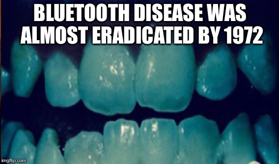 BLUETOOTH DISEASE WAS ALMOST ERADICATED BY 1972 | made w/ Imgflip meme maker
