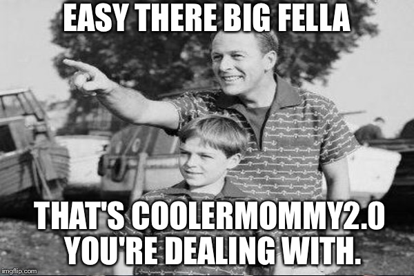 EASY THERE BIG FELLA THAT'S COOLERMOMMY2.0 YOU'RE DEALING WITH. | made w/ Imgflip meme maker